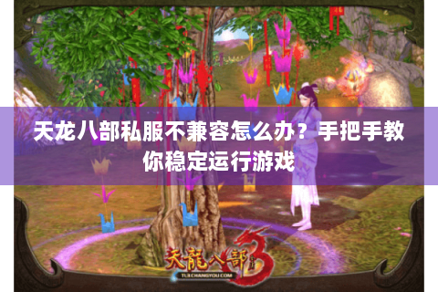 天龙八部私服不兼容怎么办?手把手教你稳定运行游戏 天龙八部私服不兼容怎么办?手把手教你稳定运行游戏