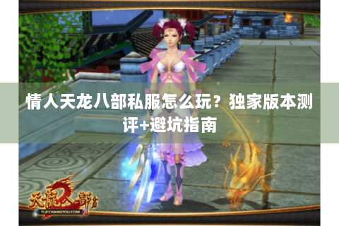 情人天龙八部私服怎么玩?独家版本测评+避坑指南 情人天龙八部私服怎么玩?独家版本测评+避坑指南