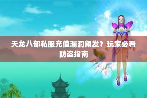 天龙八部私服充值漏洞频发?玩家必看防盗指南 天龙八部私服充值漏洞频发?玩家必看防盗指南