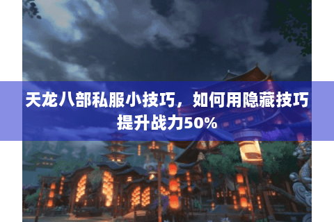 天龙八部私服小技巧,如何用隐藏技巧提升战力50% 天龙八部私服小技巧,如何用隐藏技巧提升战力50%