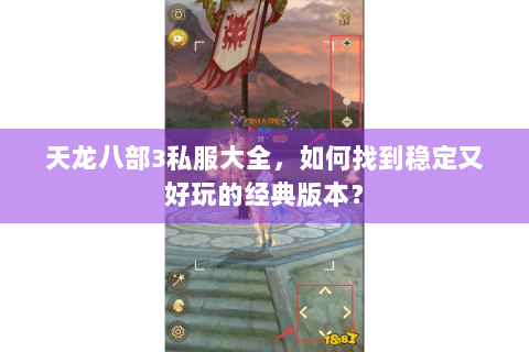 天龙八部3私服大全,如何找到稳定又好玩的经典版本? 天龙八部3私服大全,如何找到稳定又好玩的经典版本?