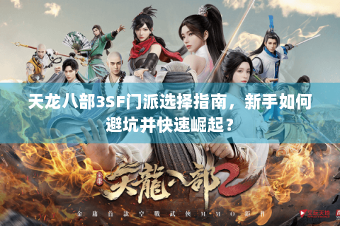天龙八部3SF门派选择指南,新手如何避坑并快速崛起? 天龙八部3SF门派选择指南,新手如何避坑并快速崛起?