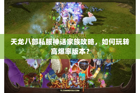 天龙八部私服神话家族攻略，如何玩转高爆率版本？