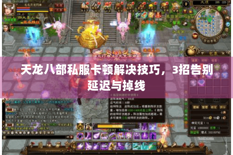 天龙八部私服卡顿解决技巧，3招告别延迟与掉线