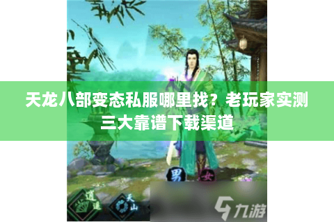 天龙八部变态私服哪里找？老玩家实测三大靠谱下载渠道