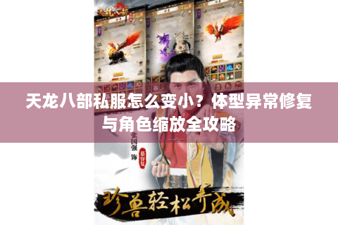 天龙八部私服怎么变小?体型异常修复与角色缩放全攻略 天龙八部私服怎么变小?体型异常修复与角色缩放全攻略