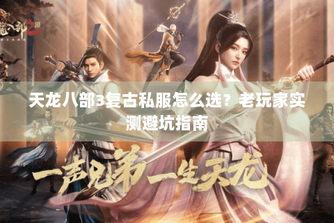 天龙八部3复古私服怎么选？老玩家实测避坑指南