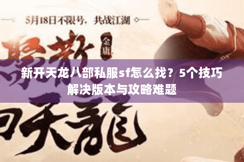 新开天龙八部私服sf怎么找?5个技巧解决版本与攻略难题 新开天龙八部私服sf怎么找?5个技巧解决版本与攻略难题