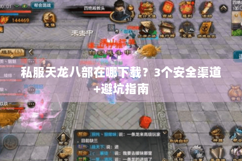 私服天龙八部在哪下载?3个安全渠道+避坑指南 私服天龙八部在哪下载?3个安全渠道+避坑指南