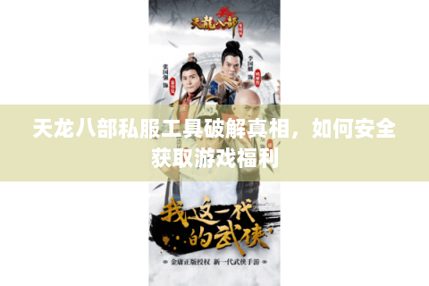 天龙八部私服工具破解真相,如何安全获取游戏福利 天龙八部私服工具破解真相,如何安全获取游戏福利