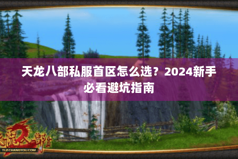 天龙八部私服首区怎么选？2024新手必看避坑指南