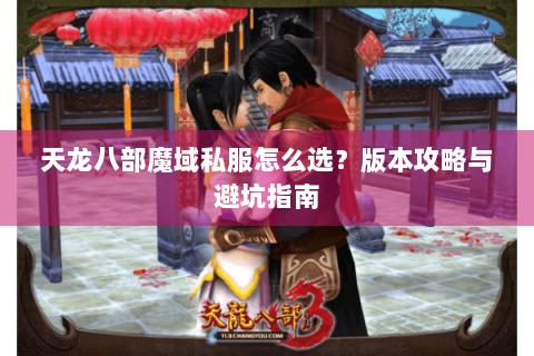 天龙八部魔域私服怎么选？版本攻略与避坑指南