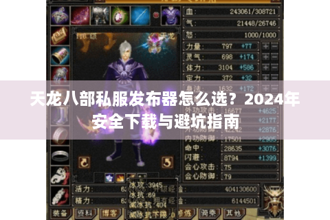 天龙八部私服发布器怎么选?2024年安全下载与避坑指南 天龙八部私服发布器怎么选?2024年安全下载与避坑指南