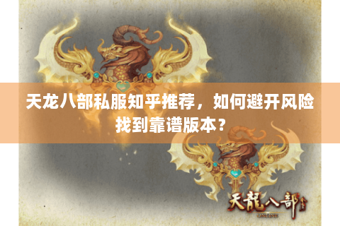 天龙八部私服知乎推荐,如何避开风险找到靠谱版本? 天龙八部私服知乎推荐,如何避开风险找到靠谱版本?