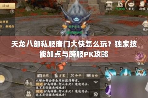 天龙八部私服唐门大侠怎么玩？独家技能加点与跨服PK攻略