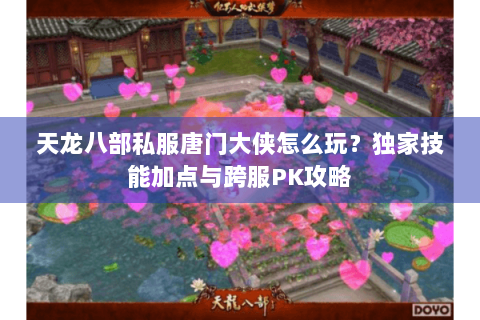 天龙八部私服唐门大侠怎么玩？独家技能加点与跨服PK攻略