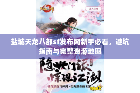 盐城天龙八部sf发布网新手必看,避坑指南与完整资源地图 盐城天龙八部sf发布网新手必看,避坑指南与完整资源地图