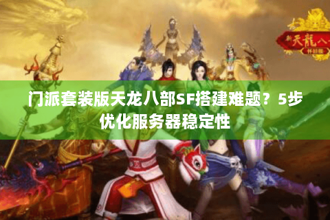 门派套装版天龙八部SF搭建难题？5步优化服务器稳定性