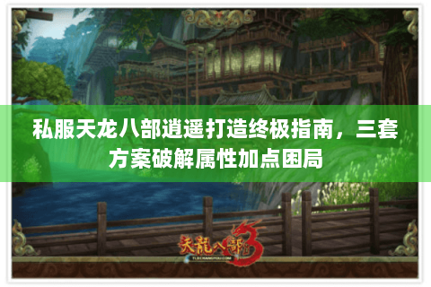私服天龙八部逍遥打造终极指南，三套方案破解属性加点困局