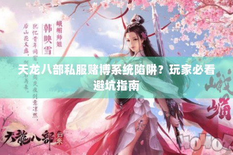 天龙八部私服赌博系统陷阱？玩家必看避坑指南
