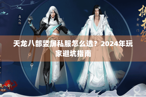 天龙八部竖屏私服怎么选?2024年玩家避坑指南 天龙八部竖屏私服怎么选?2024年玩家避坑指南