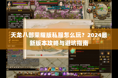 天龙八部荣耀版私服怎么玩？2024最新版本攻略与避坑指南