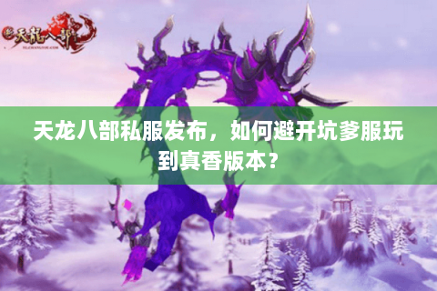 天龙八部私服发布，如何避开坑爹服玩到真香版本？