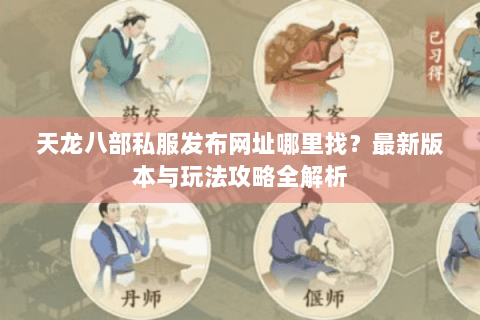 天龙八部私服发布网址哪里找？最新版本与玩法攻略全解析