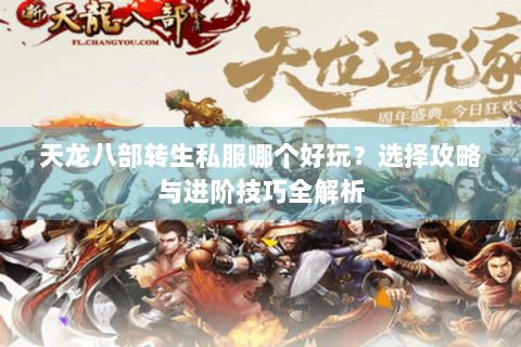 天龙八部转生私服哪个好玩?选择攻略与进阶技巧全解析 天龙八部转生私服哪个好玩?选择攻略与进阶技巧全解析