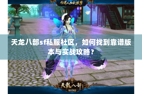 天龙八部sf私服社区,如何找到靠谱版本与实战攻略? 天龙八部sf私服社区,如何找到靠谱版本与实战攻略?