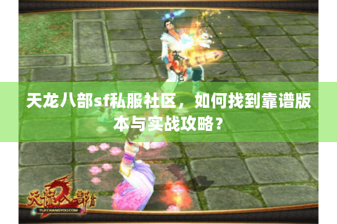 天龙八部sf私服社区,如何找到靠谱版本与实战攻略? 天龙八部sf私服社区,如何找到靠谱版本与实战攻略?