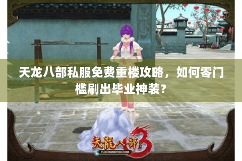 天龙八部私服免费重楼攻略,如何零门槛刷出毕业神装? 天龙八部私服免费重楼攻略,如何零门槛刷出毕业神装?