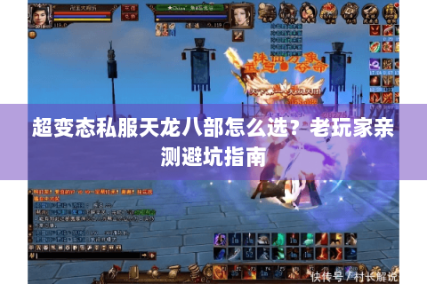 超变态私服天龙八部怎么选？老玩家亲测避坑指南