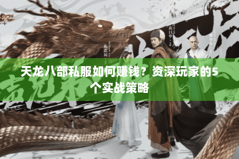 天龙八部私服如何赚钱?资深玩家的5个实战策略 天龙八部私服如何赚钱?资深玩家的5个实战策略