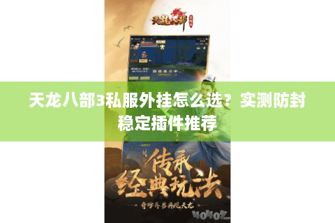 天龙八部3私服外挂怎么选?实测防封稳定插件推荐 天龙八部3私服外挂怎么选?实测防封稳定插件推荐