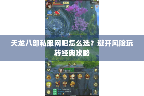 天龙八部私服网吧怎么选？避开风险玩转经典攻略