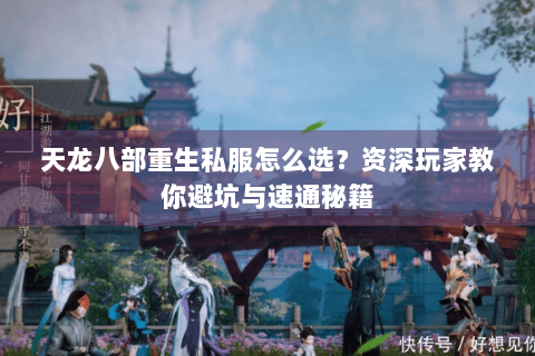 天龙八部重生私服怎么选?资深玩家教你避坑与速通秘籍 天龙八部重生私服怎么选?资深玩家教你避坑与速通秘籍