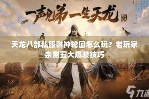 天龙八部私服财神轮回怎么玩?老玩家亲测五大爆装技巧 天龙八部私服财神轮回怎么玩?老玩家亲测五大爆装技巧