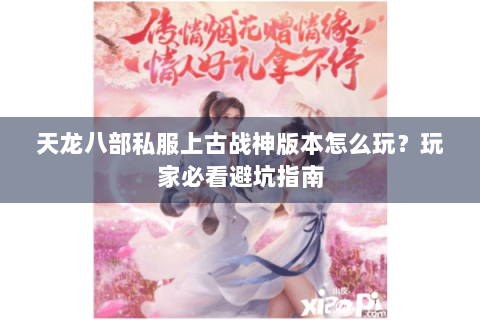 天龙八部私服上古战神版本怎么玩?玩家必看避坑指南 天龙八部私服上古战神版本怎么玩?玩家必看避坑指南