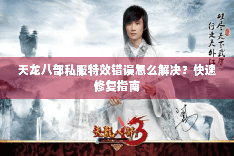 天龙八部私服特效错误怎么解决?快速修复指南 天龙八部私服特效错误怎么解决?快速修复指南