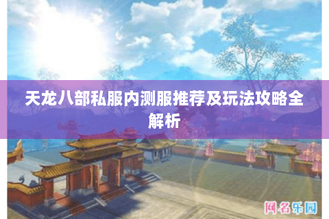 天龙八部私服内测服推荐及玩法攻略全解析 天龙八部私服内测服推荐及玩法攻略全解析