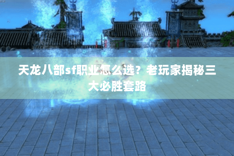 天龙八部sf职业怎么选?老玩家揭秘三大必胜套路 天龙八部sf职业怎么选?老玩家揭秘三大必胜套路