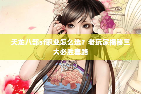 天龙八部sf职业怎么选?老玩家揭秘三大必胜套路 天龙八部sf职业怎么选?老玩家揭秘三大必胜套路