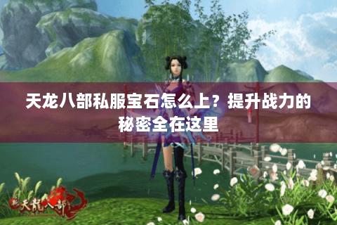 天龙八部私服宝石怎么上？提升战力的秘密全在这里
