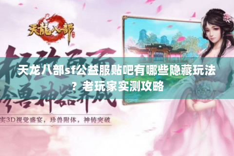 天龙八部sf公益服贴吧有哪些隐藏玩法?老玩家实测攻略 天龙八部sf公益服贴吧有哪些隐藏玩法?老玩家实测攻略