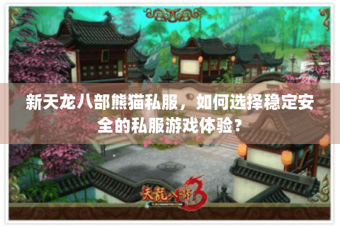 新天龙八部熊猫私服,如何选择稳定安全的私服游戏体验? 新天龙八部熊猫私服,如何选择稳定安全的私服游戏体验?