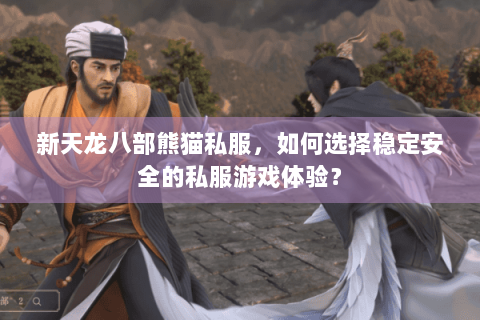 新天龙八部熊猫私服,如何选择稳定安全的私服游戏体验? 新天龙八部熊猫私服,如何选择稳定安全的私服游戏体验?