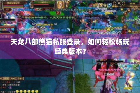 天龙八部熊猫私服登录，如何轻松畅玩经典版本？