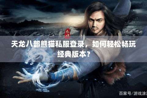 天龙八部熊猫私服登录，如何轻松畅玩经典版本？