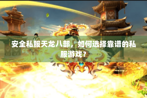 安全私服天龙八部，如何选择靠谱的私服游戏？